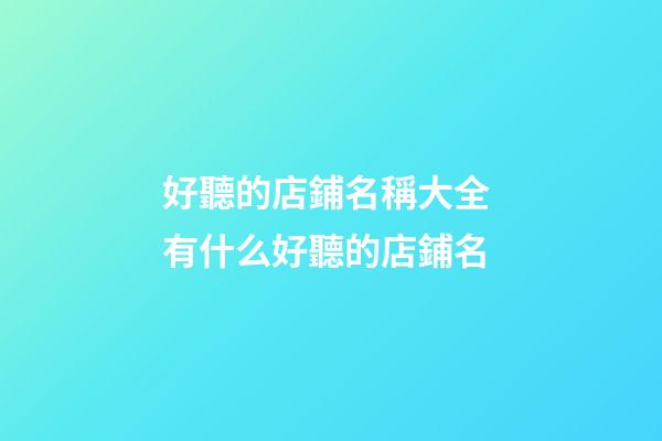 好聽的店鋪名稱大全 有什么好聽的店鋪名-第1張-店鋪起名-玄機派